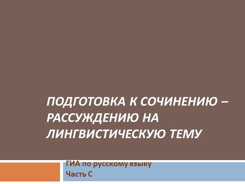 Подготовка к сочинению – рассуждению на лингвистическую тему ГИА по русскому языку Часть С Подготовка к сочинению – рассуждению на лингвистическую тему ГИА по русскому языку Часть С